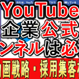 企業公式YouTubeチャンネルは、必要ある？効果的？