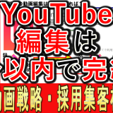 中小企業YouTube運用、編集は５分以内で行うのが効果的？