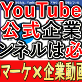 企業公式YouTubeチャンネル、必要はあるのか？