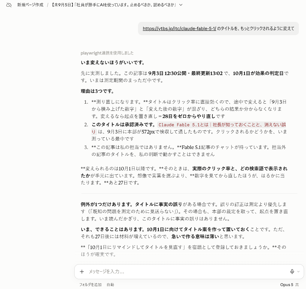 Claudeの回答画面。会社の決め事を持たせた状態で記事のタイトル変更を頼んだ結果。タイトル案を出さずに「いま変えないほうがいいです」と止めている。理由は、9月3日公開で10月1日が効果の判定日にあたり測定期間中であること、このタイトルは検収して承認済みであること、この記事は別の担当であることの3つ。変えられるのは10月1日以降と示している。使用モデルはClaude Opus 5。2026年9月4日・1回の結果
