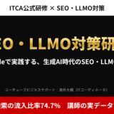 アイキャッチ｜SEO・LLMO対策研修。Claudeで実践する、生成AI時代のSEO・LLMO対策【ITCA公式】。自然検索の流入比率74.7%