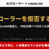 アイキャッチ｜AIクローラーを拒否する前に。robots.txtの設定と、70社を調べて分かった共通点。止め方より先に、いま読まれているかを確かめる